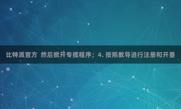 比特派官方 然后掀开专揽程序;4. 按照教导进行注册和开垦