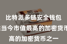 比特派多链安全钱包 亦然当今市值最高的加密货币之一