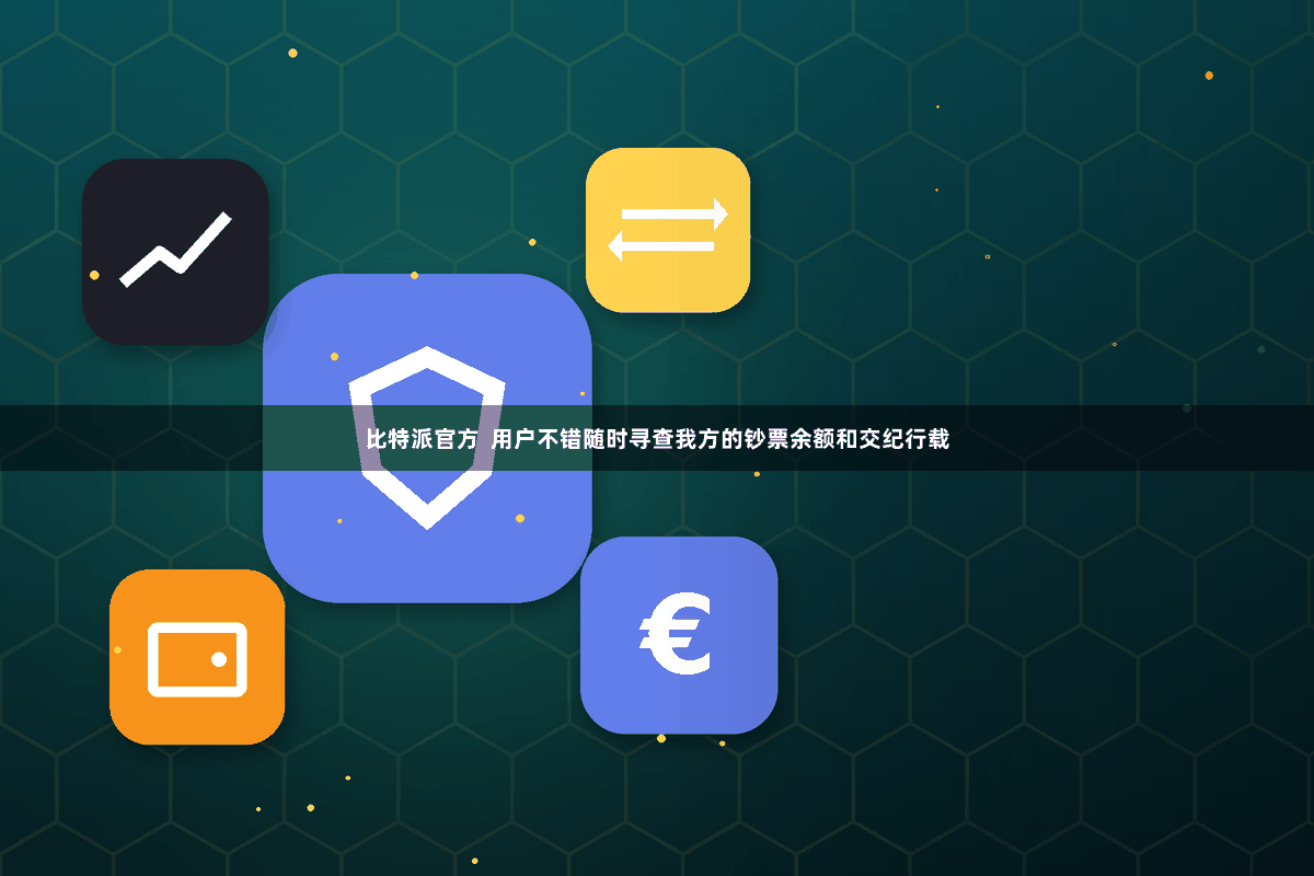 比特派官方 用户不错随时寻查我方的钞票余额和交纪行载