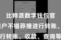 比特派数字钱包官方 用户不错莽撞进行转账、收款、查询等操作