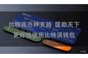 比特派币种支持  匡助天下更好地使用比特派钱包