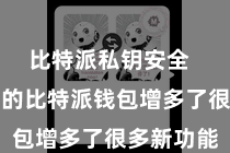 比特派私钥安全  最新版块的比特派钱包增多了很多新功能
