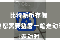 比特派币存储  当您需要签署一笔走动时