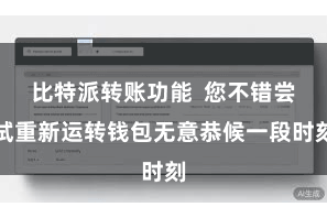 比特派转账功能  您不错尝试重新运转钱包无意恭候一段时刻