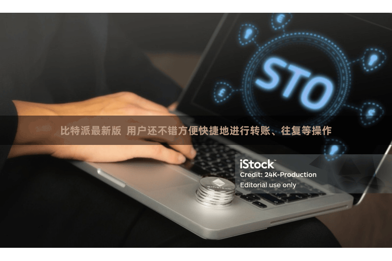 比特派最新版 用户还不错方便快捷地进行转账、往复等操作