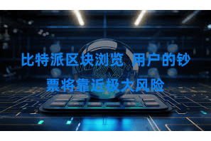 比特派区块浏览  用户的钞票将靠近极大风险