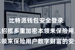 比特派钱包安全登录 比特派钱包招揽多重加密本领来保险用户数字财富的安全