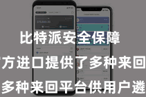 比特派安全保障 比特派官方进口提供了多种来回平台供用户遴荐