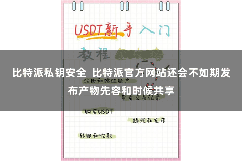比特派私钥安全  比特派官方网站还会不如期发布产物先容和时候共享