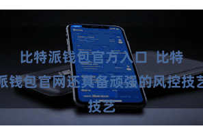 比特派钱包官方入口  比特派钱包官网还具备顽强的风控技艺