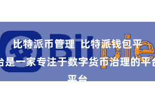 比特派币管理  比特派钱包平台是一家专注于数字货币治理的平台