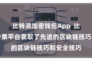 比特派加密钱包App 比特派数字钞票平台袭取了先进的区块链技巧和安全技巧