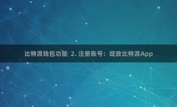 比特派钱包功能  2. 注册账号：绽放比特派App