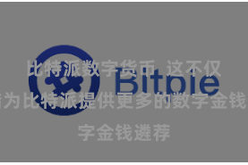 比特派数字货币  这不仅不错为比特派提供更多的数字金钱遴荐
