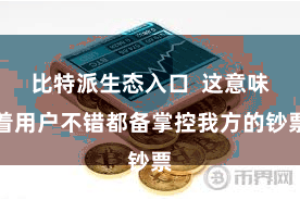 比特派生态入口  这意味着用户不错都备掌控我方的钞票