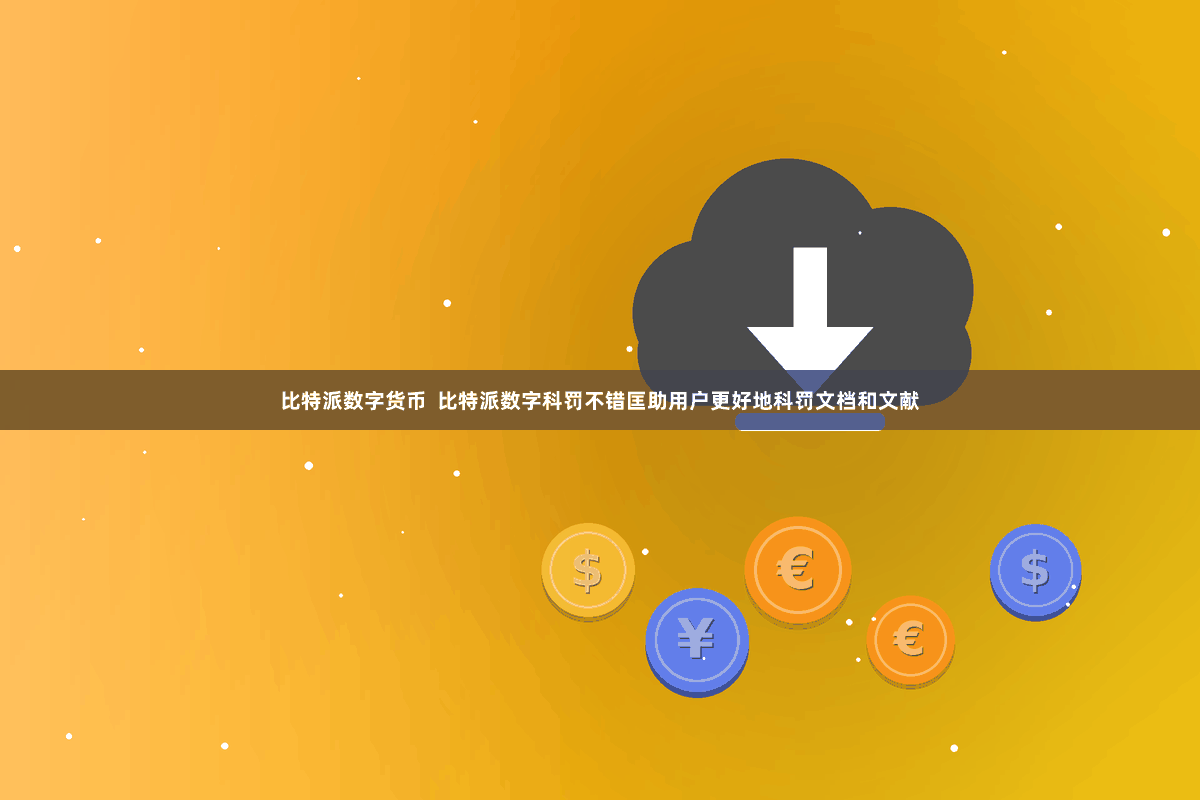 比特派数字货币  比特派数字科罚不错匡助用户更好地科罚文档和文献