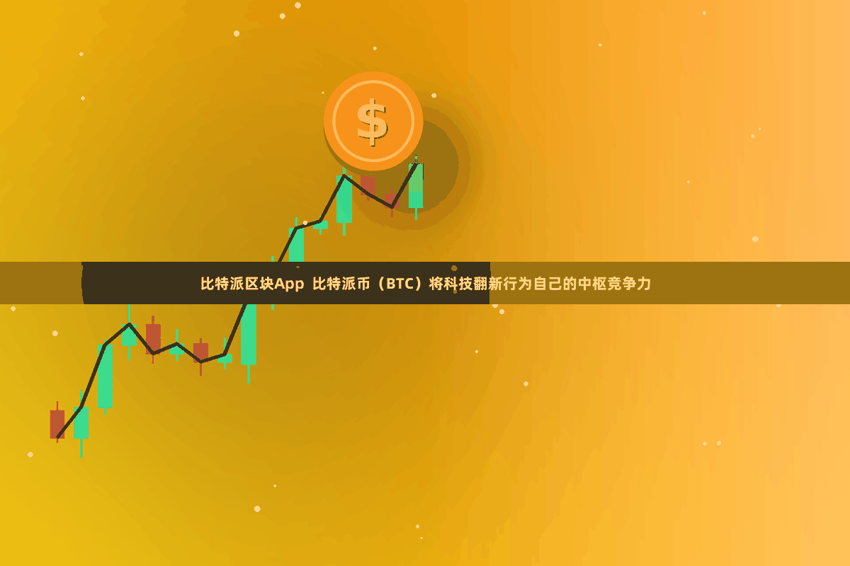 比特派区块App  比特派币（BTC）将科技翻新行为自己的中枢竞争力